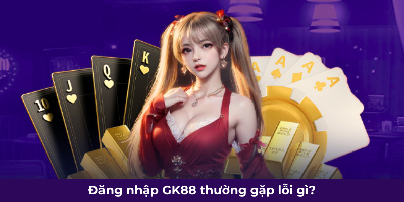 Đăng nhập GK88 thường gặp lỗi gì?